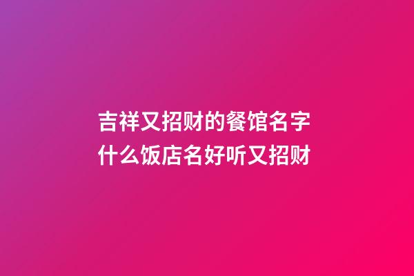 吉祥又招财的餐馆名字 什么饭店名好听又招财-第1张-店铺起名-玄机派